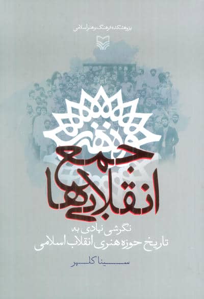 جمع انقلابی ها (نگرشی نهادی به تاریخ حوزه هنری انقلاب اسلامی)