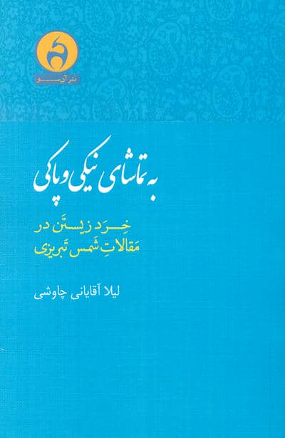 به تماشای نیکی و پاکی (خرد زیستن در مقالات شمس تبریزی)