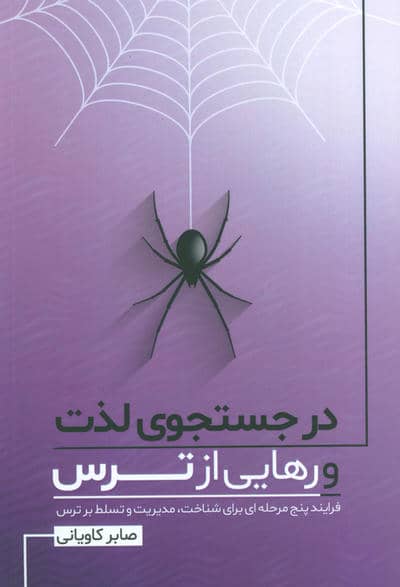 در جستجوی لذت و رهایی از ترس (فرایند پنج مرحله ای برای شناخت،مدیریت و تسلط بر ترس)