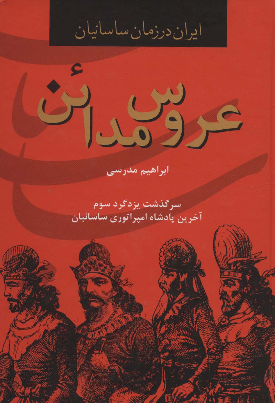 ایران در زمان ساسانیان (عروس مدائن،سرگذشت یزدگرد سوم آخرین پادشاه امپراتوری ساسانیان)