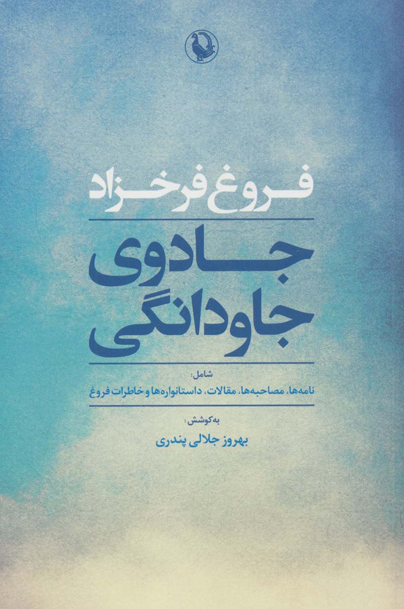 جادوی جاودانگی (شامل:نامه ها،مصاحبه ها،مقالات،داستانواره ها و خاطرات فروغ)