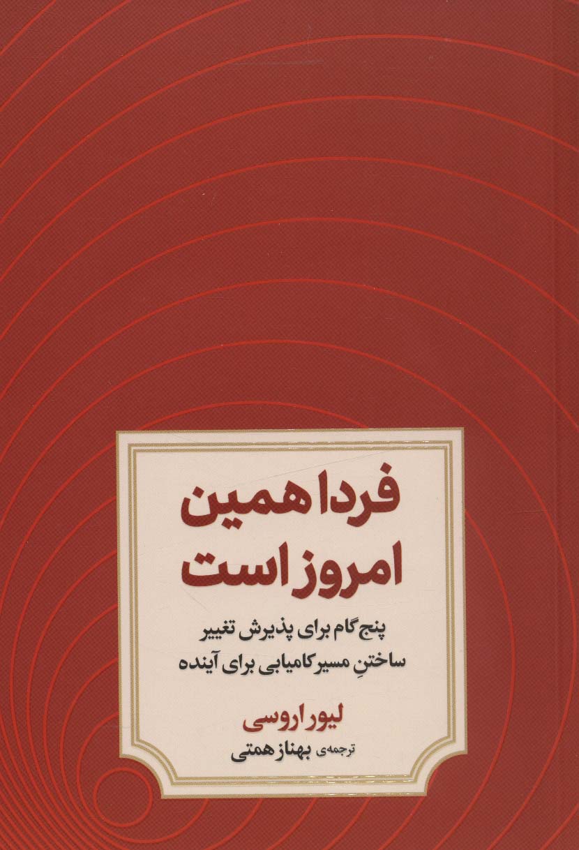 فردا همین امروز است (پنج گام برای پذیرش تغییر ساختن مسیر کامیابی برای آینده)